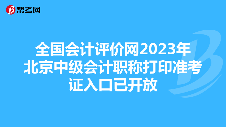全国会计评价网2023年北京中级会计职称打印准考证入口已开放