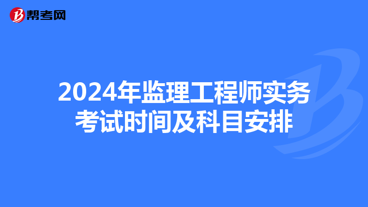2024年监理工程师实务考试时间及科目安排