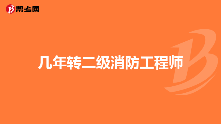 几年转二级消防工程师