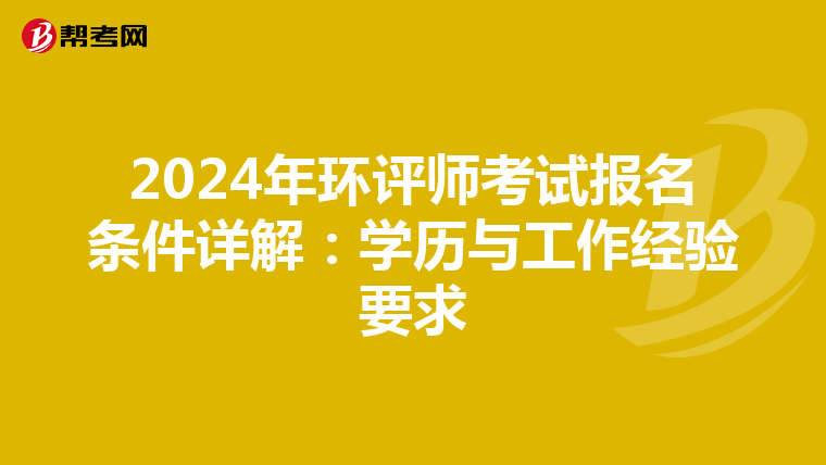 2024年环评师考试报名条件详解：学历与工作经验要求