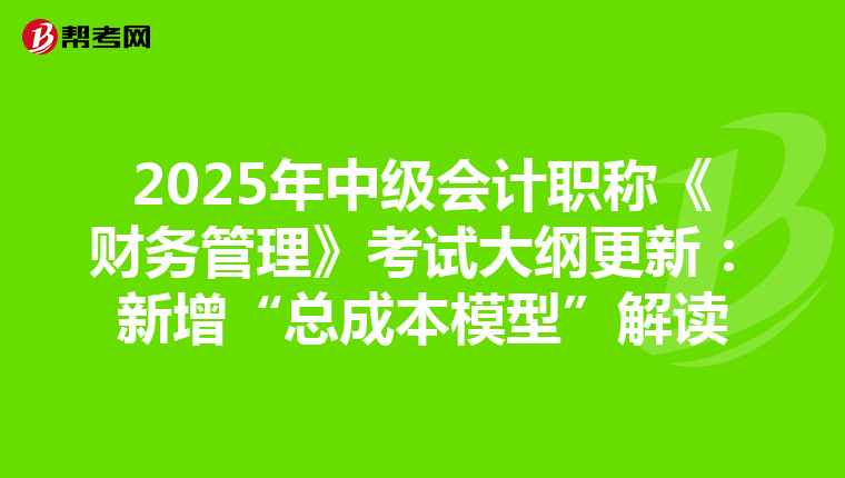 2025年中级会计职称《财务管理》考试大纲更新：新增“总成本模型”解读