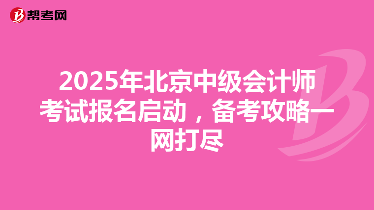 2025年北京中级会计师考试报名启动，备考攻略一网打尽