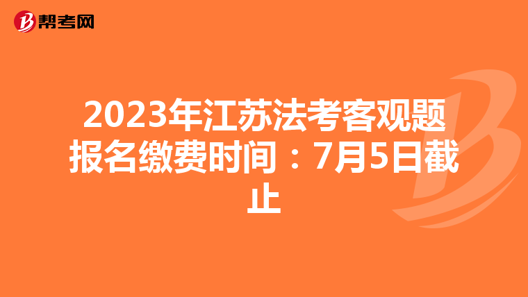 2023年江苏法考客观题报名缴费时间：7月5日截止