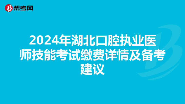 2024年湖北口腔执业医师技能考试缴费详情及备考建议
