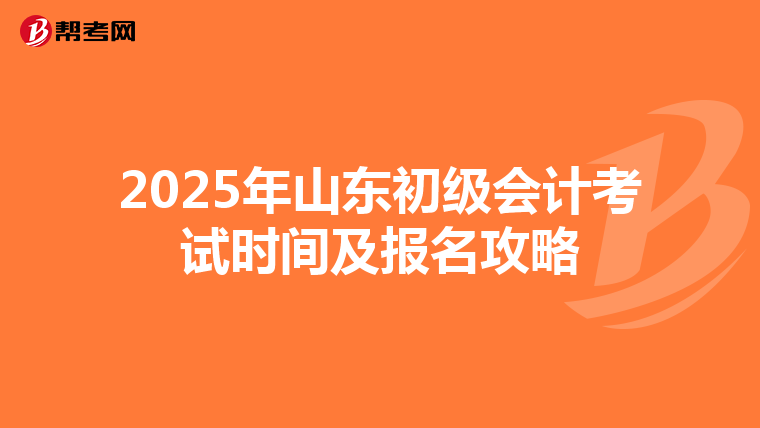 2025年山东初级会计考试时间及报名攻略