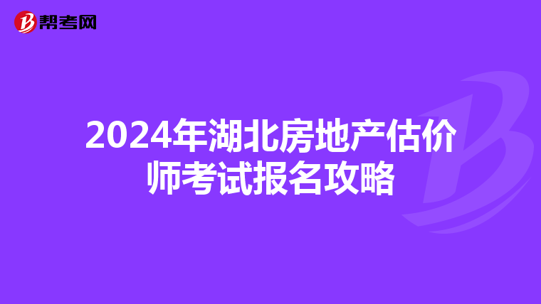 2024年湖北房地产估价师考试报名攻略