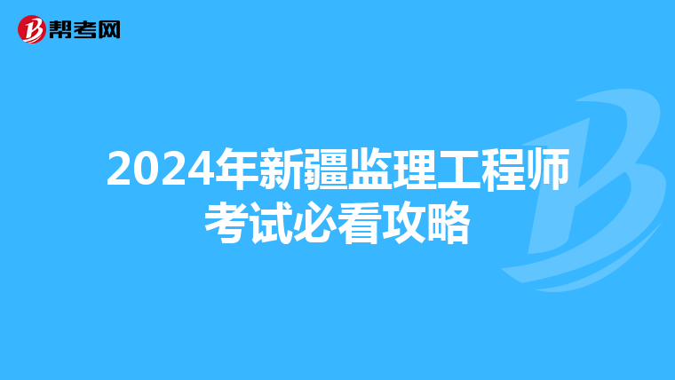 2024年新疆监理工程师考试必看攻略