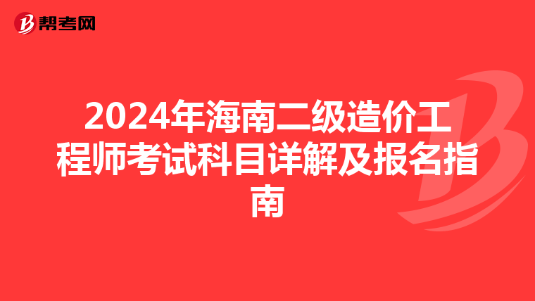 2024年海南二级造价工程师考试科目详解及报名指南