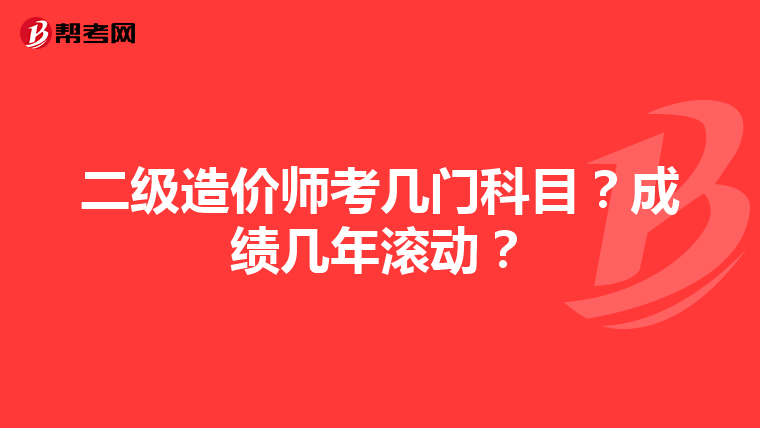 二级造价师考几门科目？成绩几年滚动？