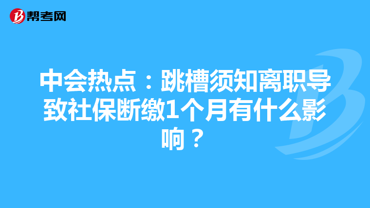 中會熱點:跳槽須知離職導(dǎo)致社保斷繳1個月有什么影響?