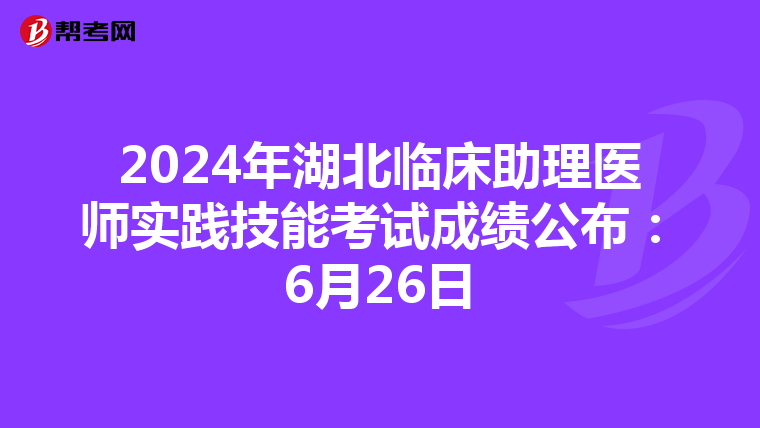 2024年湖北临床助理医师实践技能考试成绩公布：6月26日