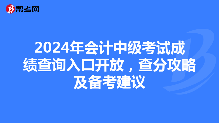 2024年会计中级考试成绩查询入口开放，查分攻略及备考建议