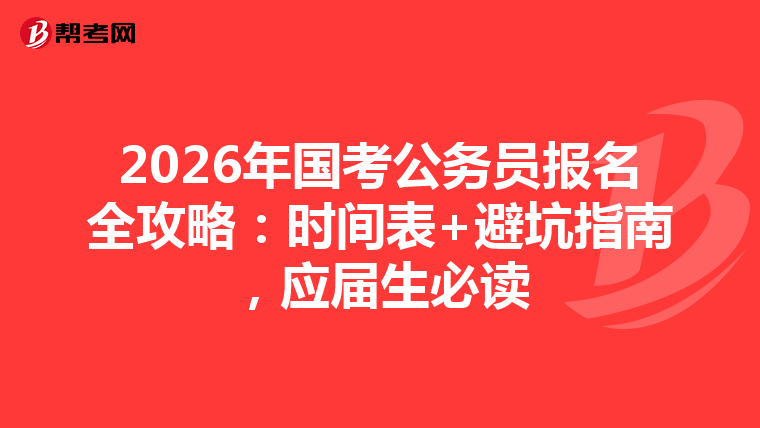 2026年国考公务员报名全攻略：时间表+避坑指南，应届生必读