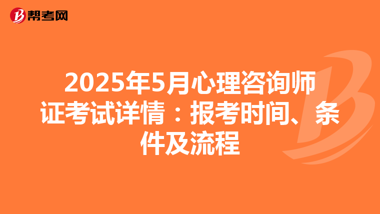 2025年5月心理咨询师证考试详情：报考时间、条件及流程