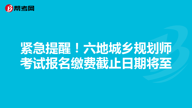 紧急提醒！六地城乡规划师考试报名缴费截止日期将至