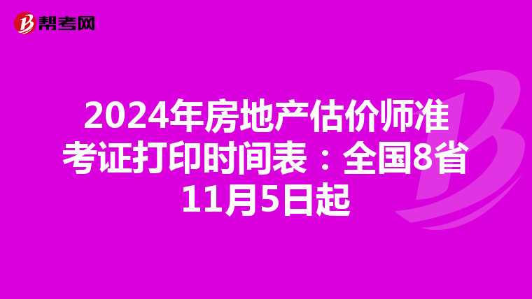 2024年房地产估价师准考证打印时间表：全国8省11月5日起