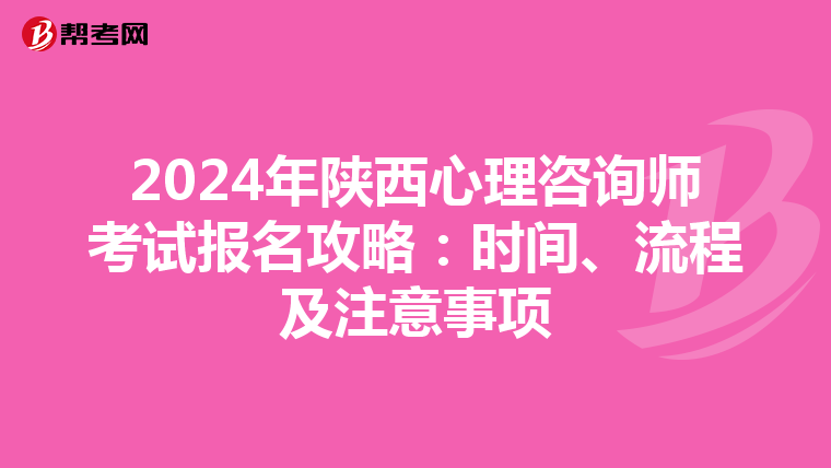 2024年陕西心理咨询师考试报名攻略：时间、流程及注意事项