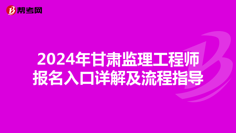 2024年甘肃监理工程师报名入口详解及流程指导