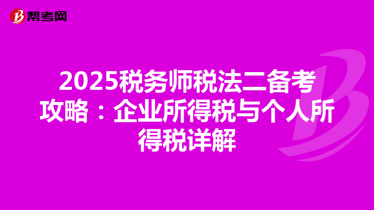 2025税务师税法二备考攻略：企业所得税与个人所得税详解