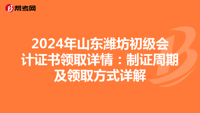 2024年山东潍坊初级会计证书领取详情：制证周期及领取方式详解