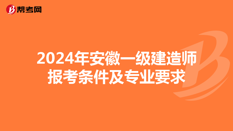 2024年安徽一级建造师报考条件及专业要求