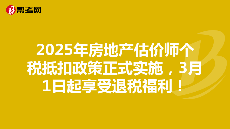 2025年房地产估价师个税抵扣政策正式实施，3月1日起享受退税福利！