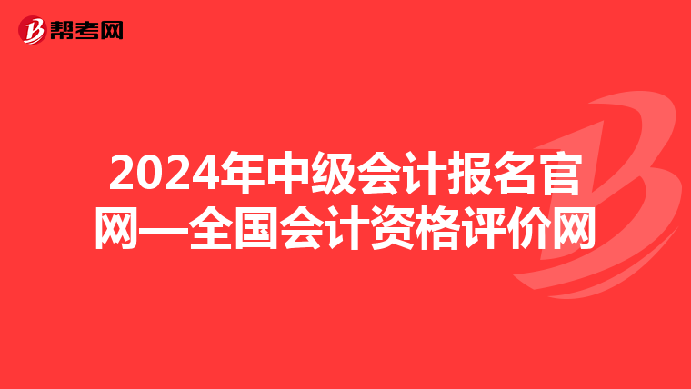 2024年中級會計(jì)報(bào)名官網(wǎng)—全國會計(jì)資格評價網(wǎng)