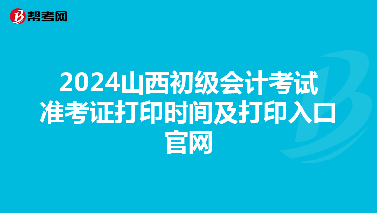 2024山西初級會計考試準(zhǔn)考證打印時間及打印入口官網(wǎng)