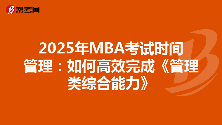 2025年MBA考试时间管理：如何高效完成《管理类综合能力》