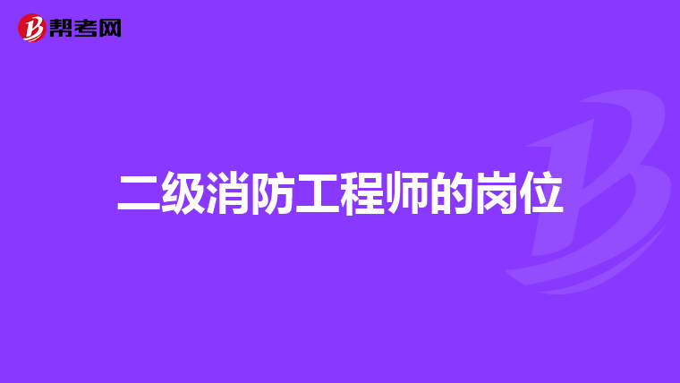 二级消防工程师的岗位
