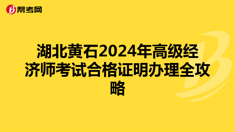 湖北黄石2024年高级经济师考试合格证明办理全攻略