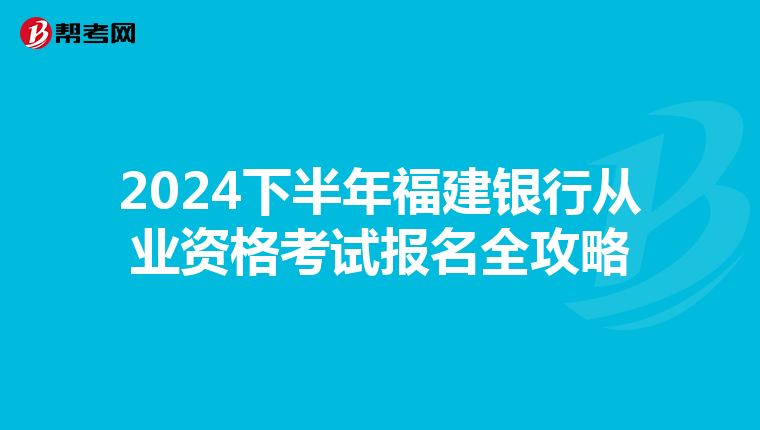 2024下半年福建银行从业资格考试报名全攻略