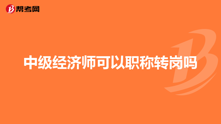 中级经济师可以职称转岗吗