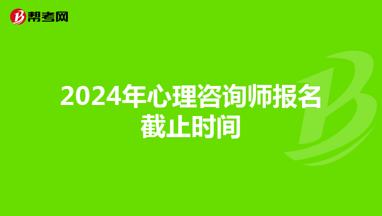 2024年心理咨询师报名截止时间