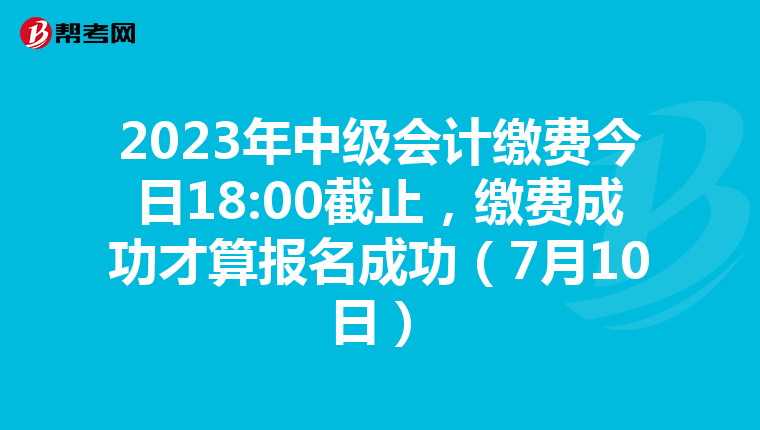 2023年中級會計(jì)繳費(fèi)今日18:00截止，繳費(fèi)成功才算報名成功（7月10日）