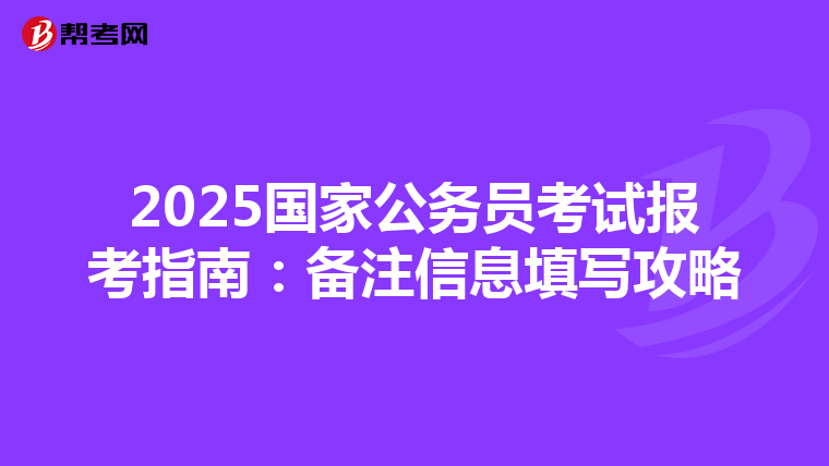 2025国家公务员考试报考指南：备注信息填写攻略