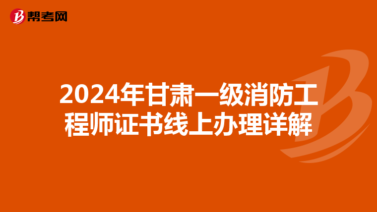 2024年甘肃一级消防工程师证书线上办理详解