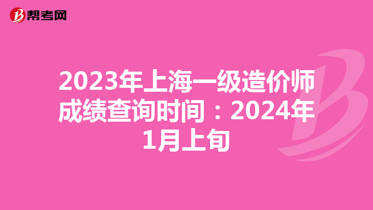 2023年上海一级造价师成绩查询时间：2024年1月上旬
