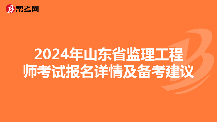 2024年山东省监理工程师考试报名详情及备考建议