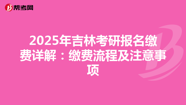 2025年吉林考研报名缴费详解：缴费流程及注意事项