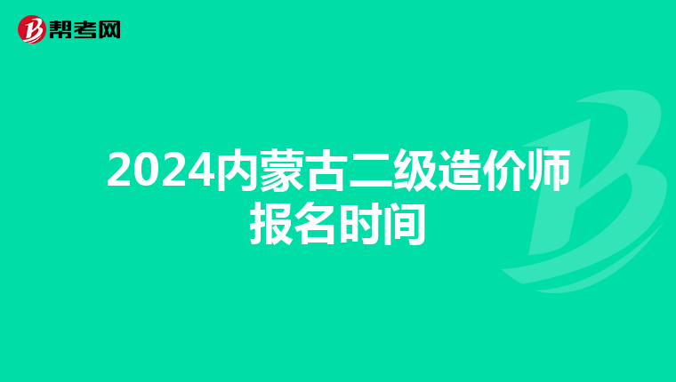 2024内蒙古二级造价师报名时间