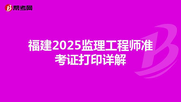福建2025监理工程师准考证打印详解