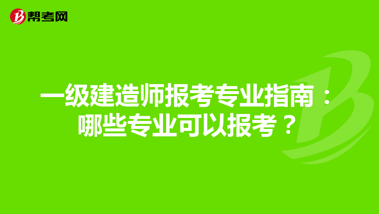 一級建造師報考專業(yè)指南：哪些專業(yè)可以報考？