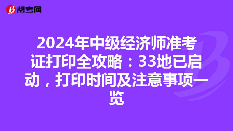 2024年中级经济师准考证打印全攻略：33地已启动，打印时间及注意事项一览