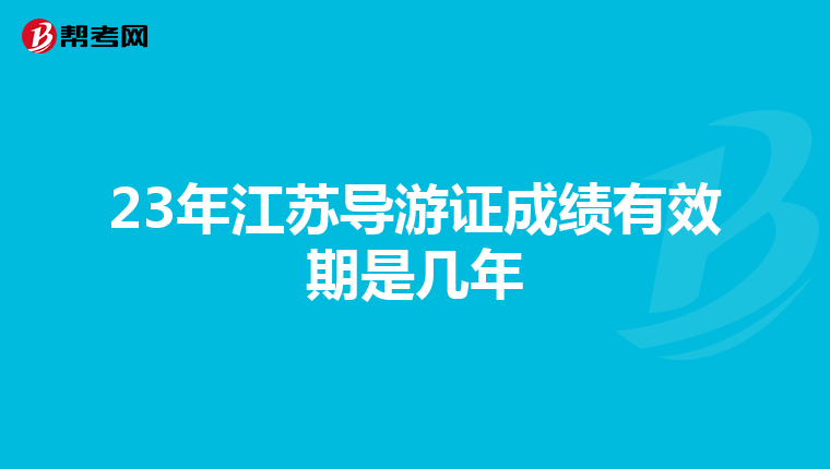 23年江苏导游证成绩有效期是几年