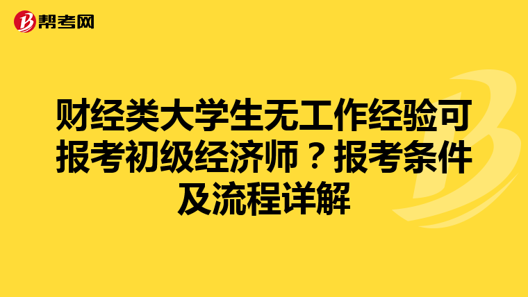 财经类大学生无工作经验可报考初级经济师？报考条件及流程详解
