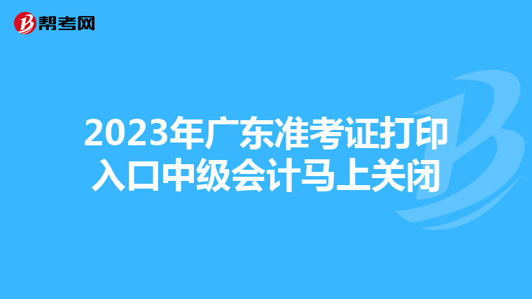 2023年广东准考证打印入口中级会计马上关闭