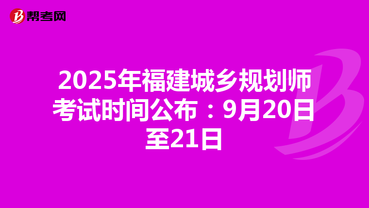 2025年福建城乡规划师考试时间公布：9月20日至21日