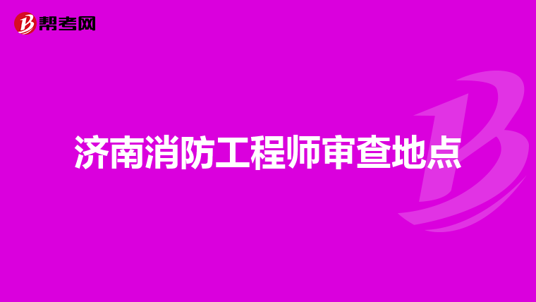 济南消防工程师审查地点