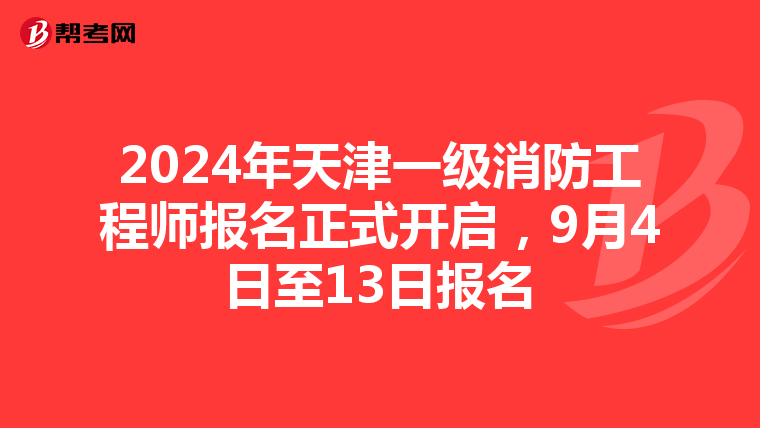2024年天津一级消防工程师报名正式开启，9月4日至13日报名